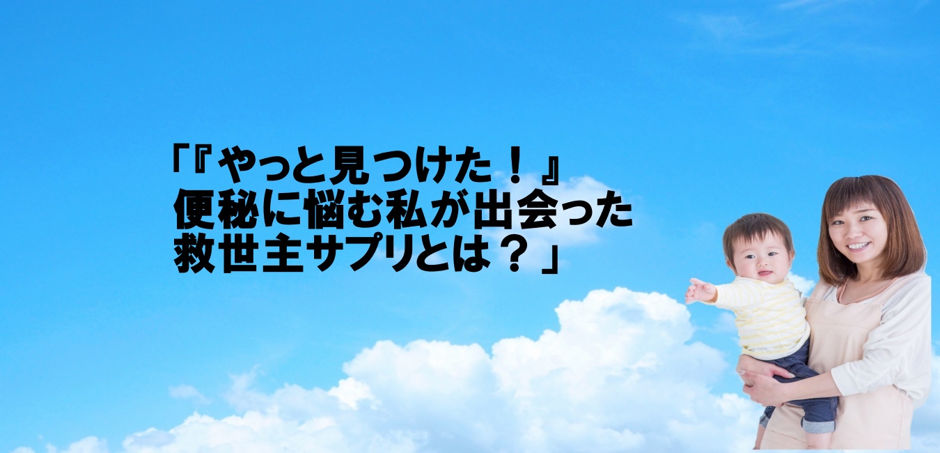 「『やっと見つけた！』便秘に悩む私が出会った救世主サプリとは？」