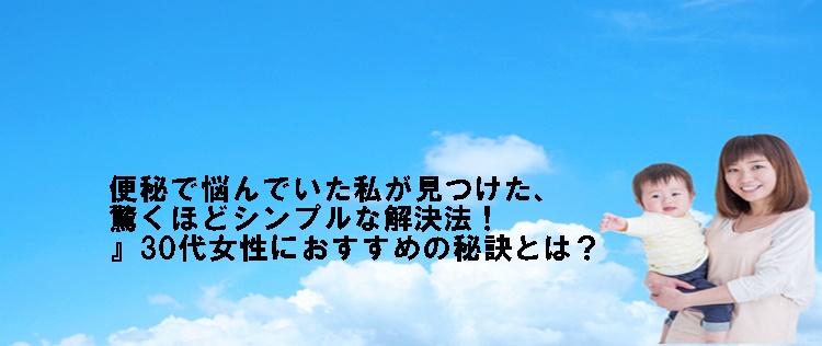 便秘で悩んでいた私が見つけた、驚くほどシンプルな解決法!』30代女性におすすめの秘訣とは?」
